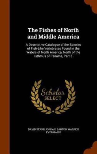The Fishes of North and Middle America: A Descriptive Catalogue of the Species of Fish-Like Vertebrates Found in the Waters of North America, North of the Isthmus of Panama, Part 3