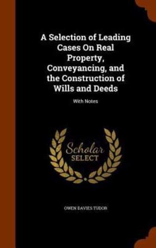 A Selection of Leading Cases On Real Property, Conveyancing, and the Construction of Wills and Deeds: With Notes