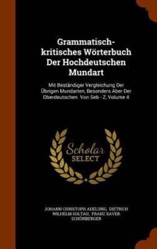 Grammatisch-kritisches Wörterbuch Der Hochdeutschen Mundart: Mit Beständiger Vergleichung Der Übrigen Mundarten, Besonders Aber Der Oberdeutschen. Von Seb - Z, Volume 4