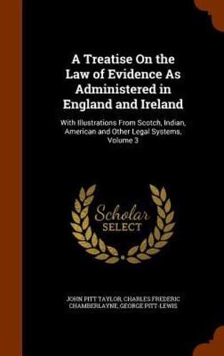 A Treatise On the Law of Evidence As Administered in England and Ireland: With Illustrations From Scotch, Indian, American and Other Legal Systems, Volume 3