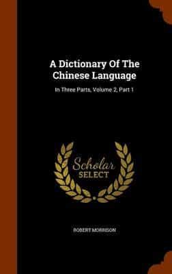A Dictionary Of The Chinese Language: In Three Parts, Volume 2, Part 1