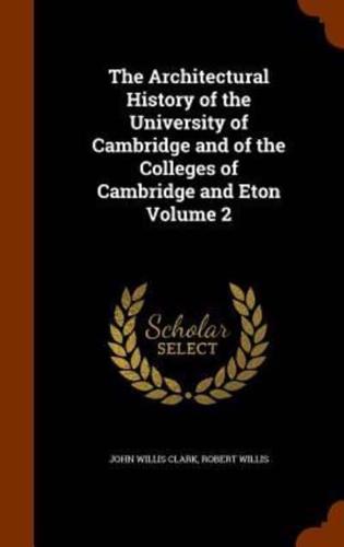 The Architectural History of the University of Cambridge and of the Colleges of Cambridge and Eton Volume 2