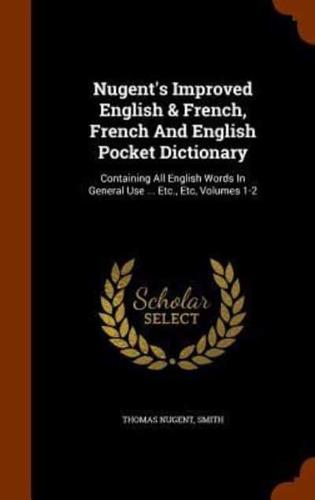 Nugent's Improved English & French, French And English Pocket Dictionary: Containing All English Words In General Use ... Etc., Etc, Volumes 1-2