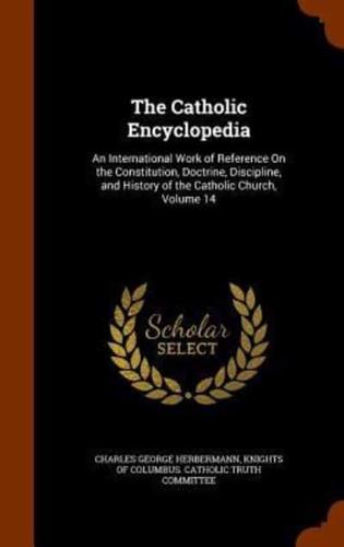 The Catholic Encyclopedia: An International Work of Reference On the Constitution, Doctrine, Discipline, and History of the Catholic Church, Volume 14