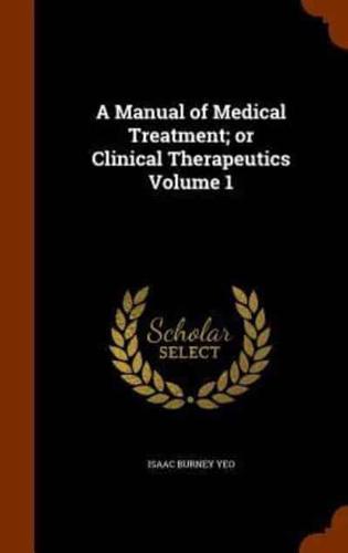 A Manual of Medical Treatment; or Clinical Therapeutics Volume 1