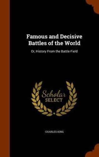 Famous and Decisive Battles of the World: Or, History From the Battle-Field