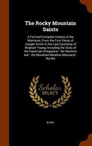 The Rocky Mountain Saints: A Full and Complete History of the Mormons, From the First Vision of Joseph Smith to the Last Courtship of Brigham Young; Including the Story of the Hand-cart Emigration - the Mormon war - the Mountain-Meadow Massacre - the Rei