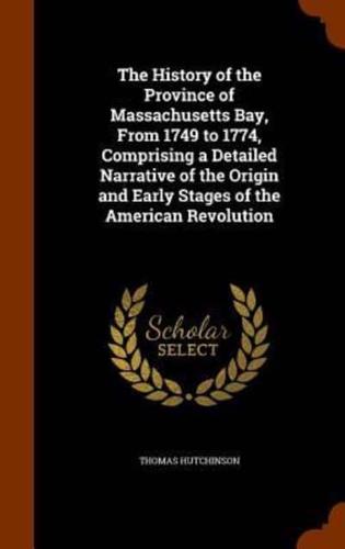 The History of the Province of Massachusetts Bay, From 1749 to 1774, Comprising a Detailed Narrative of the Origin and Early Stages of the American Revolution