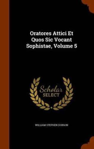 Oratores Attici Et Quos Sic Vocant Sophistae, Volume 5