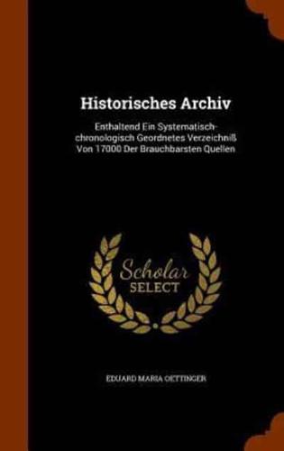 Historisches Archiv: Enthaltend Ein Systematisch-chronologisch Geordnetes Verzeichniß Von 17000 Der Brauchbarsten Quellen