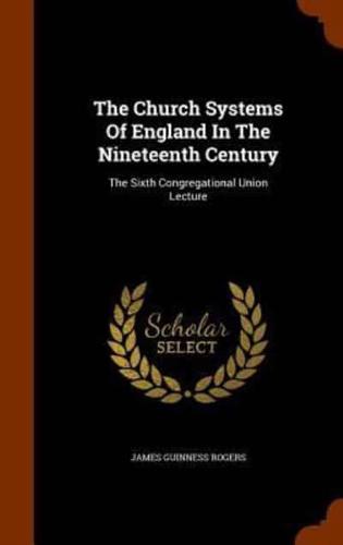 The Church Systems Of England In The Nineteenth Century: The Sixth Congregational Union Lecture