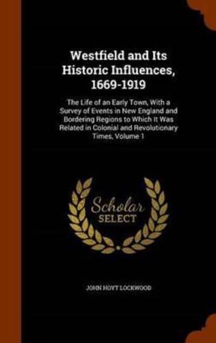 Westfield and Its Historic Influences, 1669-1919: The Life of an Early Town, With a Survey of Events in New England and Bordering Regions to Which It Was Related in Colonial and Revolutionary Times, Volume 1