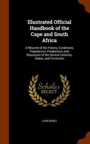 Illustrated Official Handbook of the Cape and South Africa: A Résumé of the History, Conditions, Populations, Productions and Resources of the Several Colonies, States, and Territories