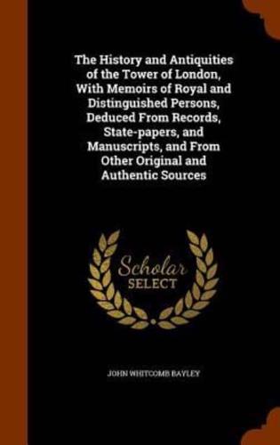 The History and Antiquities of the Tower of London, With Memoirs of Royal and Distinguished Persons, Deduced From Records, State-papers, and Manuscripts, and From Other Original and Authentic Sources