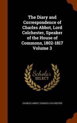The Diary and Correspondence of Charles Abbot, Lord Colchester, Speaker of the House of Commons, 1802-1817 Volume 3
