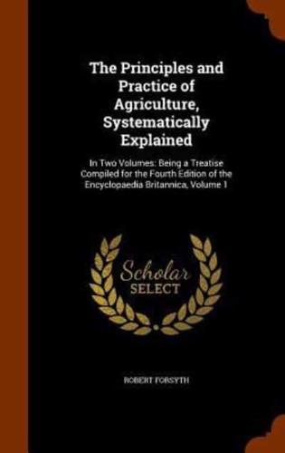 The Principles and Practice of Agriculture, Systematically Explained: In Two Volumes: Being a Treatise Compiled for the Fourth Edition of the Encyclopaedia Britannica, Volume 1