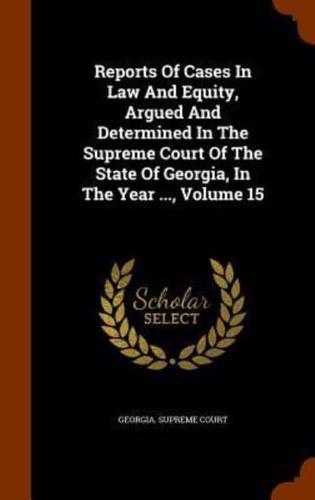 Reports Of Cases In Law And Equity, Argued And Determined In The Supreme Court Of The State Of Georgia, In The Year ..., Volume 15