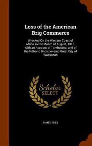 Loss of the American Brig Commerce: Wrecked On the Western Coast of Africa, in the Month of August, 1815. With an Account of Tombuctoo, and of the Hitherto Undiscovered Great City of Wassanah