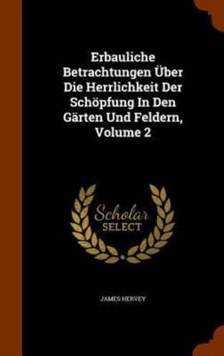 Erbauliche Betrachtungen Über Die Herrlichkeit Der Schöpfung In Den Gärten Und Feldern, Volume 2