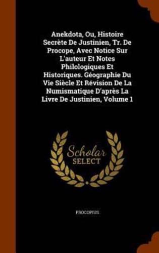 Anekdota, Ou, Histoire Secrète De Justinien, Tr. De Procope, Avec Notice Sur L'auteur Et Notes Philologiques Et Historiques. Géographie Du Vie Siècle Et Révision De La Numismatique D'après La Livre De Justinien, Volume 1