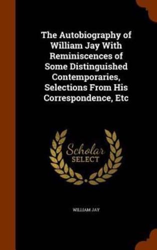 The Autobiography of William Jay With Reminiscences of Some Distinguished Contemporaries, Selections From His Correspondence, Etc