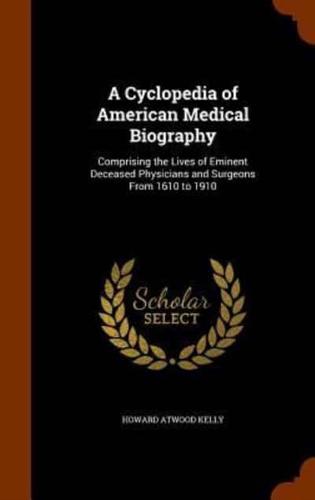 A Cyclopedia of American Medical Biography: Comprising the Lives of Eminent Deceased Physicians and Surgeons From 1610 to 1910