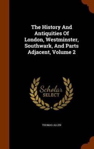 The History And Antiquities Of London, Westminster, Southwark, And Parts Adjacent, Volume 2