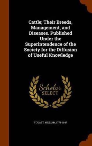 Cattle; Their Breeds, Management, and Diseases. Published Under the Superintendence of the Society for the Diffusion of Useful Knowledge