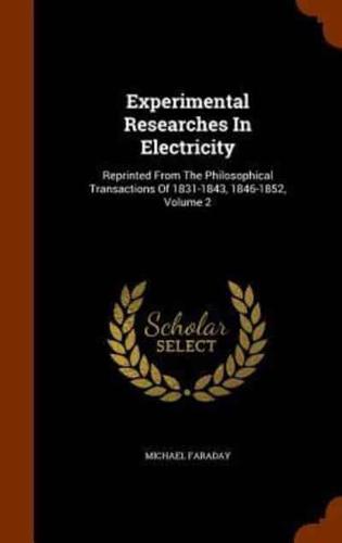 Experimental Researches In Electricity: Reprinted From The Philosophical Transactions Of 1831-1843, 1846-1852, Volume 2