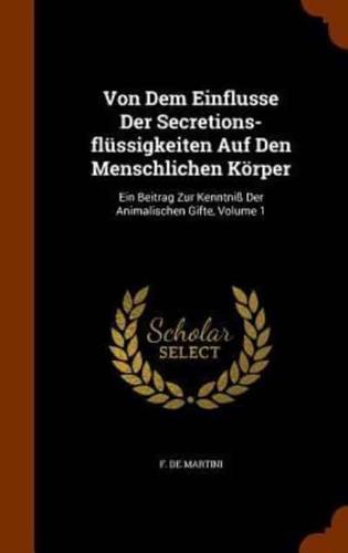 Von Dem Einflusse Der Secretions-flüssigkeiten Auf Den Menschlichen Körper: Ein Beitrag Zur Kenntniß Der Animalischen Gifte, Volume 1