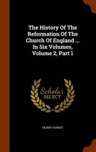 The History Of The Reformation Of The Church Of England ... In Six Volumes, Volume 2, Part 1