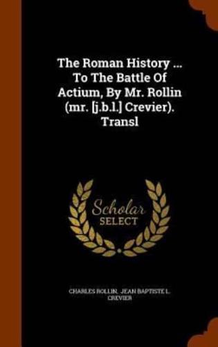 The Roman History ... To The Battle Of Actium, By Mr. Rollin (mr. [j.b.l.] Crevier). Transl