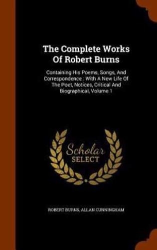 The Complete Works Of Robert Burns: Containing His Poems, Songs, And Correspondence : With A New Life Of The Poet, Notices, Critical And Biographical, Volume 1