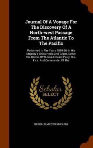 Journal Of A Voyage For The Discovery Of A North-west Passage From The Atlantic To The Pacific: Performed In The Years 1819-20, In His Majesty's Ships Hecla And Griper, Under The Orders Of William Edward Parry, R.n., F.r.s. And Commander Of The