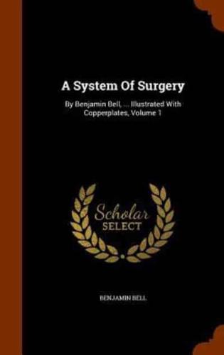 A System Of Surgery: By Benjamin Bell, ... Illustrated With Copperplates, Volume 1