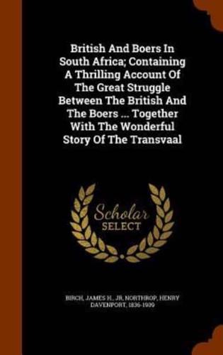 British And Boers In South Africa; Containing A Thrilling Account Of The Great Struggle Between The British And The Boers ... Together With The Wonderful Story Of The Transvaal