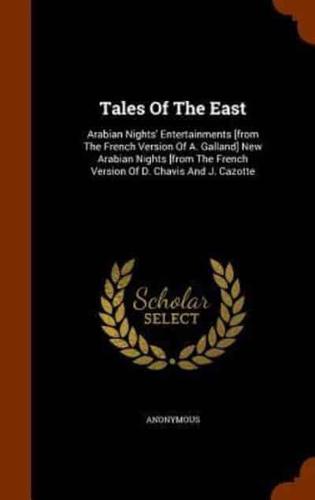 Tales Of The East: Arabian Nights' Entertainments [from The French Version Of A. Galland] New Arabian Nights [from The French Version Of D. Chavis And J. Cazotte