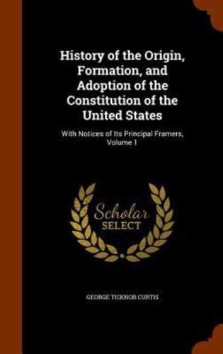 History of the Origin, Formation, and Adoption of the Constitution of the United States: With Notices of Its Principal Framers, Volume 1