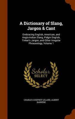 A Dictionary of Slang, Jargon & Cant: Embracing English, American, and Anglo-Indian Slang, Pidgin English, Tinker's Jargon, and Other Irregular Phraseology, Volume 1