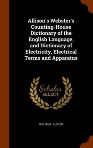 Allison's Webster's Counting-House Dictionary of the English Language, and Dictionary of Electricity, Electrical Terms and Apparatus