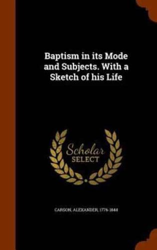 Baptism in its Mode and Subjects. With a Sketch of his Life