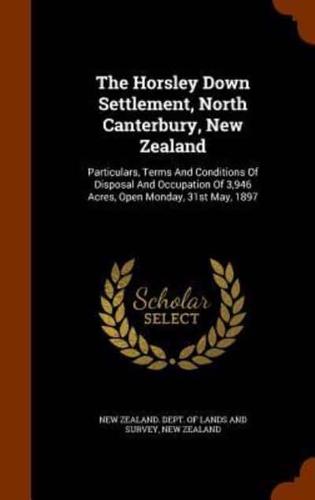 The Horsley Down Settlement, North Canterbury, New Zealand: Particulars, Terms And Conditions Of Disposal And Occupation Of 3,946 Acres, Open Monday, 31st May, 1897