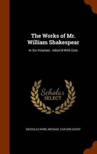The Works of Mr. William Shakespear: In Six Volumes : Adorn'd With Cuts
