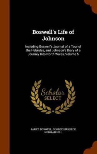 Boswell's Life of Johnson: Including Boswell's Journal of a Tour of the Hebrides, and Johnson's Diary of a Journey Into North Wales, Volume 5