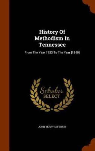 History Of Methodism In Tennessee: From The Year 1783 To The Year [1840]