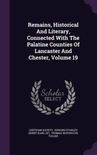 Remains, Historical And Literary, Connected With The Palatine Counties Of Lancaster And Chester, Volume 19