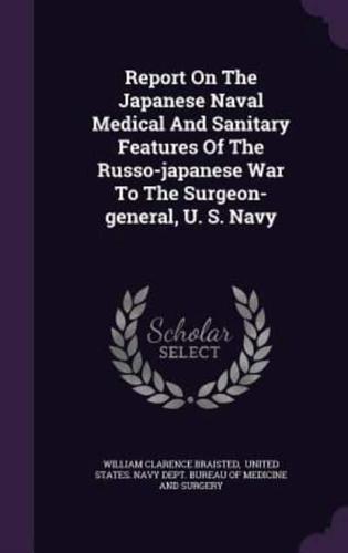 Report On The Japanese Naval Medical And Sanitary Features Of The Russo-Japanese War To The Surgeon-General, U. S. Navy