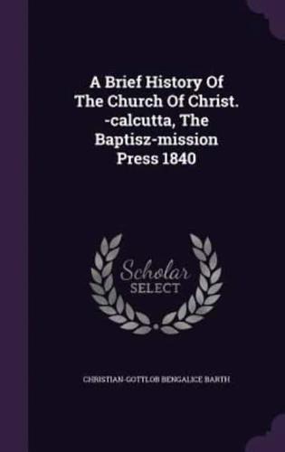 A Brief History Of The Church Of Christ. -Calcutta, The Baptisz-Mission Press 1840