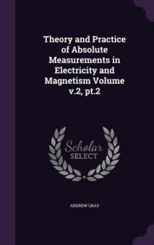 Theory and Practice of Absolute Measurements in Electricity and Magnetism Volume V.2, PT.2