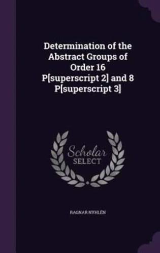 Determination of the Abstract Groups of Order 16 P[superscript 2] and 8 P[superscript 3]